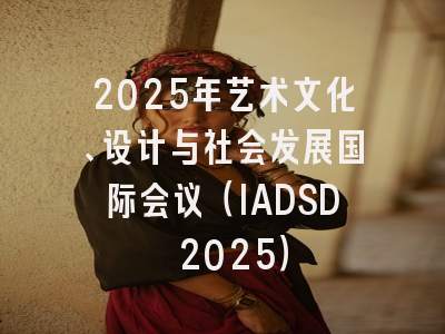 2025年艺术文化、设计与社会发展国际会议（IADSD 2025）