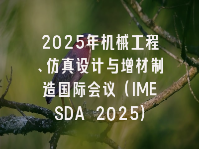 2025年机械工程、仿真设计与增材制造国际会议（IMESDA 2025）