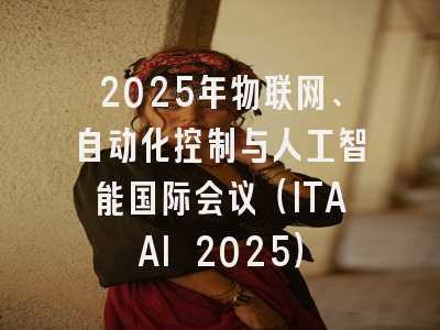 2025年物联网、自动化控制与人工智能国际会议（ITAAI 2025）