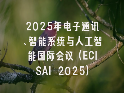 2025年电子通讯、智能系统与人工智能国际会议（ECISAI 2025）