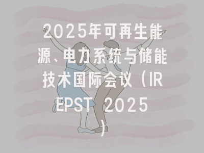 2025年可再生能源、电力系统与储能技术国际会议（IREPST 2025）