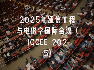 2025年通信工程与电磁学国际会议（ICCEE 2025）