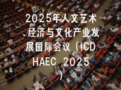 2025年人文艺术、经济与文化产业发展国际会议（ICDHAEC 2025）