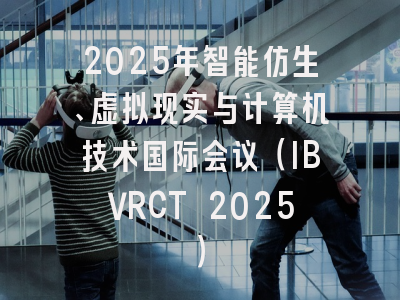 2025年智能仿生、虚拟现实与计算机技术国际会议（IBVRCT 2025）