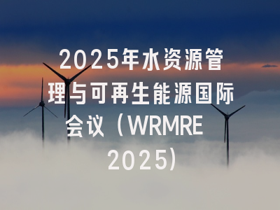2025年水资源管理与可再生能源国际会议（WRMRE 2025）
