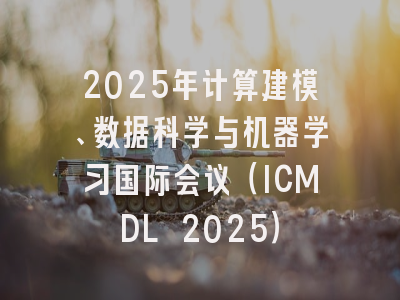 2025年计算建模、数据科学与机器学习国际会议（ICMDL 2025）