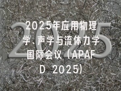 2025年应用物理学、声学与流体力学国际会议（APAFD 2025）