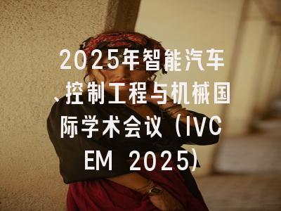 2025年智能汽车、控制工程与机械国际学术会议（IVCEM 2025）
