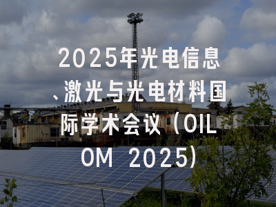 2025年光电信息、激光与光电材料国际学术会议（OILOM 2025）