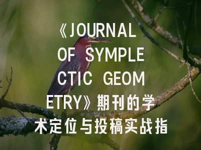 《JOURNAL OF SYMPLECTIC GEOMETRY》期刊的学术定位与投稿实战指南