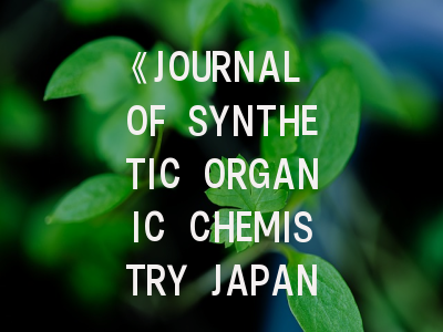 《JOURNAL OF SYNTHETIC ORGANIC CHEMISTRY JAPAN》期刊介绍与投稿策略全解析