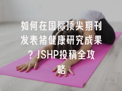 如何在国际顶尖期刊发表猪健康研究成果？JSHP投稿全攻略