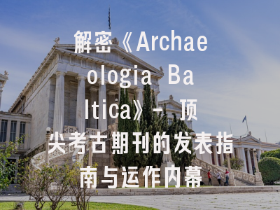 解密《Archaeologia Baltica》- 顶尖考古期刊的发表指南与运作内幕