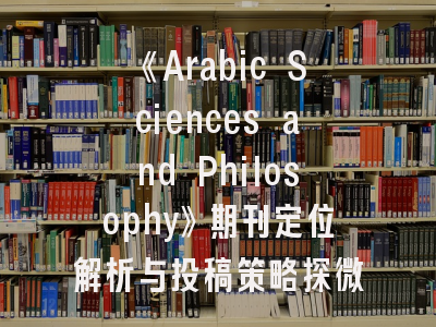 《Arabic Sciences and Philosophy》期刊定位解析与投稿策略探微——跨文明知识传播研究的学术门户