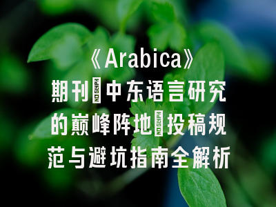《Arabica》期刊_中东语言研究的巅峰阵地｜投稿规范与避坑指南全解析