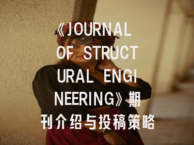 《JOURNAL OF STRUCTURAL ENGINEERING》期刊介绍与投稿策略
