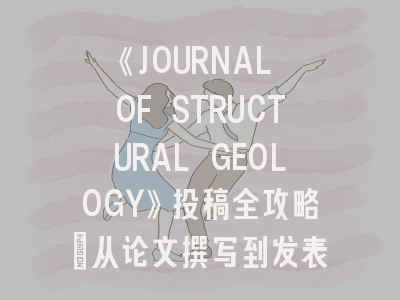《JOURNAL OF STRUCTURAL GEOLOGY》投稿全攻略：从论文撰写到发表技巧