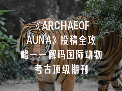 《ARCHAEOFAUNA》投稿全攻略——解码国际动物考古顶级期刊