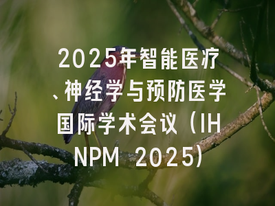 2025年智能医疗、神经学与预防医学国际学术会议（IHNPM 2025）