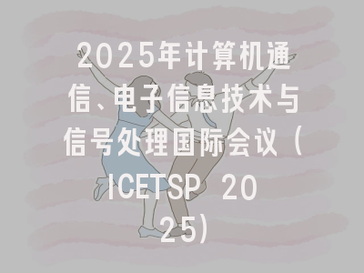 2025年计算机通信、电子信息技术与信号处理国际会议（ICETSP 2025）
