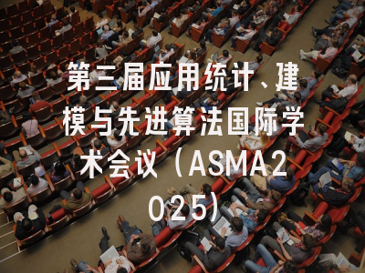 第三届应用统计、建模与先进算法国际学术会议（ASMA2025）
