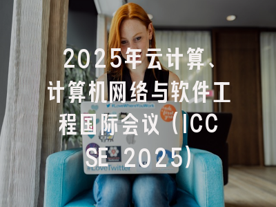 2025年云计算、计算机网络与软件工程国际会议（ICCSE 2025）