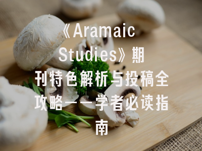 《Aramaic Studies》期刊特色解析与投稿全攻略——学者必读指南