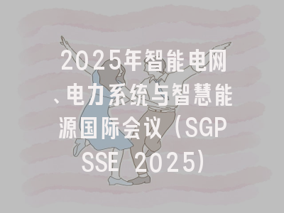 2025年智能电网、电力系统与智慧能源国际会议（SGPSSE 2025）