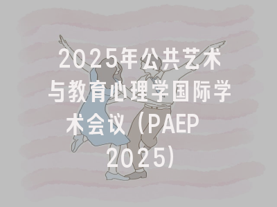 2025年公共艺术与教育心理学国际学术会议（PAEP 2025）