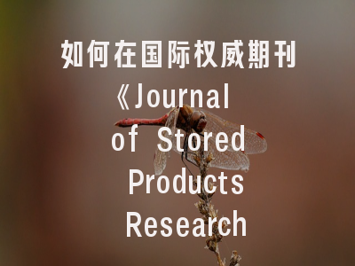 如何在国际权威期刊《Journal of Stored Products Research》发表高质量论文？