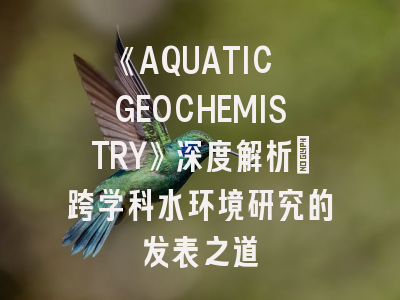 《AQUATIC GEOCHEMISTRY》深度解析：跨学科水环境研究的发表之道