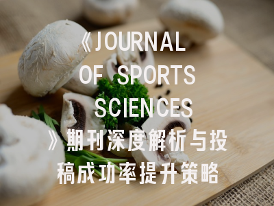 《JOURNAL OF SPORTS SCIENCES》期刊深度解析与投稿成功率提升策略