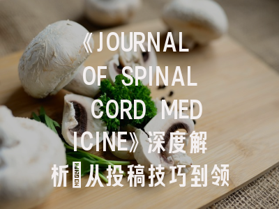 《JOURNAL OF SPINAL CORD MEDICINE》深度解析：从投稿技巧到领域前沿