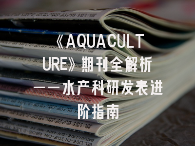 《AQUACULTURE》期刊全解析——水产科研发表进阶指南