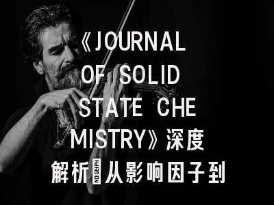 《JOURNAL OF SOLID STATE CHEMISTRY》深度解析：从影响因子到投稿实战指南