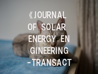 《JOURNAL OF SOLAR ENERGY ENGINEERING-TRANSACTIONS OF THE ASME》期刊介绍与投稿策略