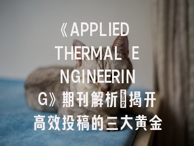 《APPLIED THERMAL ENGINEERING》期刊解析_揭开高效投稿的三大黄金法则