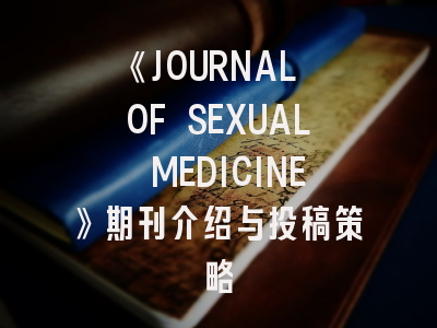 《JOURNAL OF SEXUAL MEDICINE》期刊介绍与投稿策略