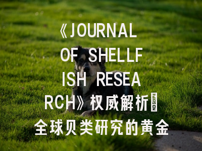 《JOURNAL OF SHELLFISH RESEARCH》权威解析：全球贝类研究的黄金投稿通道