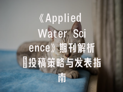 《Applied Water Science》期刊解析：投稿策略与发表指南