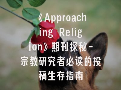 《Approaching Religion》期刊探秘-宗教研究者必读的投稿生存指南