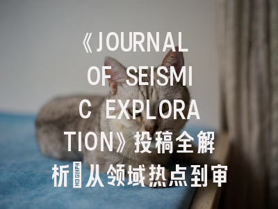 《JOURNAL OF SEISMIC EXPLORATION》投稿全解析：从领域热点到审稿技巧