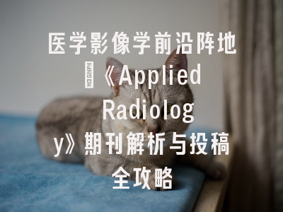 医学影像学前沿阵地：《Applied Radiology》期刊解析与投稿全攻略