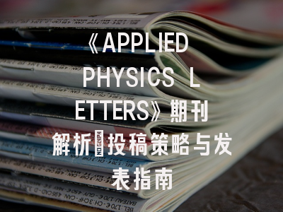 《APPLIED PHYSICS LETTERS》期刊解析_投稿策略与发表指南