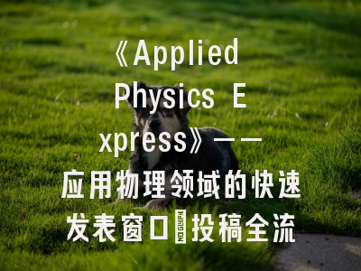 《Applied Physics Express》——应用物理领域的快速发表窗口｜投稿全流程实战手册