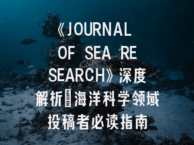 《JOURNAL OF SEA RESEARCH》深度解析：海洋科学领域投稿者必读指南