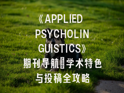 《APPLIED PSYCHOLINGUISTICS》期刊导航_学术特色与投稿全攻略