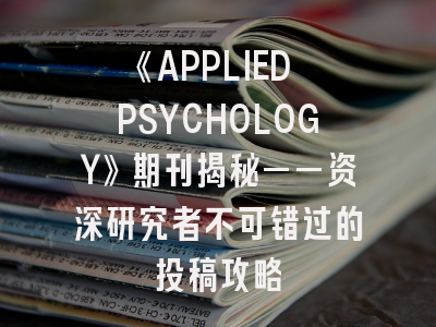 《APPLIED PSYCHOLOGY》期刊揭秘——资深研究者不可错过的投稿攻略