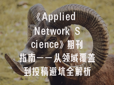 《Applied Network Science》期刊指南——从领域覆盖到投稿避坑全解析