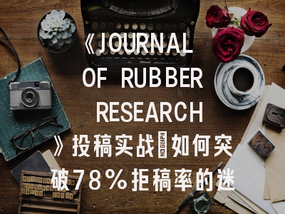 《JOURNAL OF RUBBER RESEARCH》投稿实战：如何突破78%拒稿率的迷局？